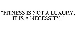 "FITNESS IS NOT A LUXURY, IT IS A NECESSITY."