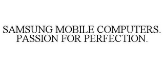 SAMSUNG MOBILE COMPUTERS. PASSION FOR PERFECTION.