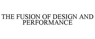 THE FUSION OF DESIGN AND PERFORMANCE