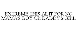 EXTREME THIS AINT FOR NO MAMA'S BOY OR DADDY'S GIRL