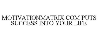 MOTIVATIONMATRIX.COM PUTS SUCCESS INTO YOUR LIFE