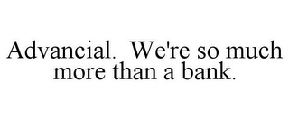 ADVANCIAL. WE'RE SO MUCH MORE THAN A BANK.