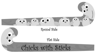 CHICKS WITH STICKS ROUND SIDE FLAT SIDE