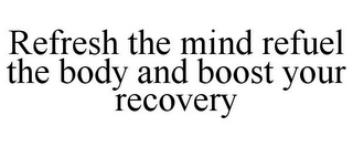 REFRESH THE MIND REFUEL THE BODY AND BOOST YOUR RECOVERY