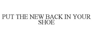 PUT THE NEW BACK IN YOUR SHOE