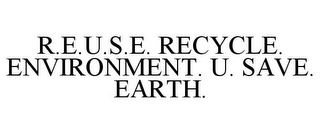 R.E.U.S.E. RECYCLE. ENVIRONMENT. U. SAVE. EARTH.