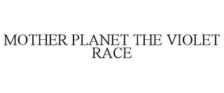 MOTHER PLANET THE VIOLET RACE