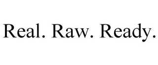 REAL. RAW. READY.