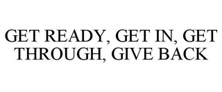 GET READY, GET IN, GET THROUGH, GIVE BACK