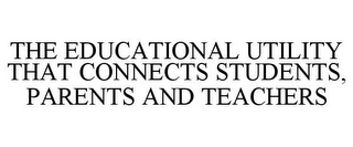 THE EDUCATIONAL UTILITY THAT CONNECTS STUDENTS, PARENTS AND TEACHERS