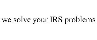 WE SOLVE YOUR IRS PROBLEMS