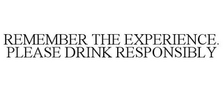 REMEMBER THE EXPERIENCE. PLEASE DRINK RESPONSIBLY