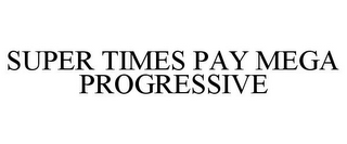 SUPER TIMES PAY MEGA PROGRESSIVE