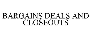 BARGAINS DEALS AND CLOSEOUTS