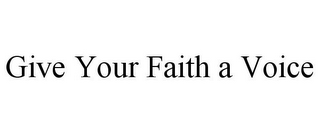 GIVE YOUR FAITH A VOICE