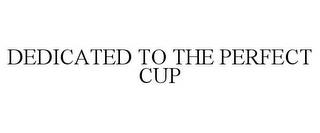 DEDICATED TO THE PERFECT CUP