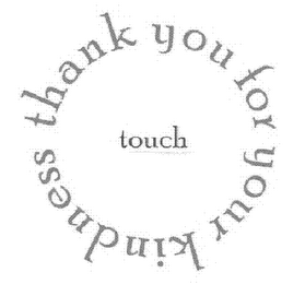 TOUCH THANK YOU FOR YOUR KINDNESS