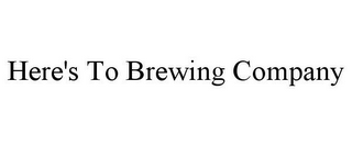 HERE'S TO BREWING COMPANY