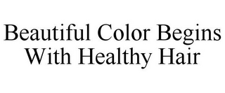 BEAUTIFUL COLOR BEGINS WITH HEALTHY HAIR