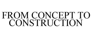 FROM CONCEPT TO CONSTRUCTION