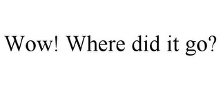 WOW! WHERE DID IT GO?