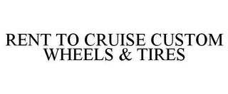 RENT TO CRUISE CUSTOM WHEELS & TIRES