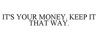 IT'S YOUR MONEY. KEEP IT THAT WAY.