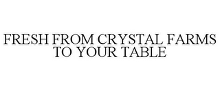 FRESH FROM CRYSTAL FARMS TO YOUR TABLE