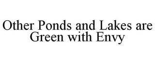 OTHER PONDS AND LAKES ARE GREEN WITH ENVY