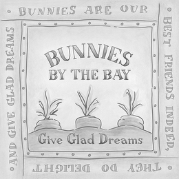 BUNNIES BY THE BAY GIVE GLAD DREAMS BUNNIES ARE OUR BEST FRIENDS INDEED, THEY DO DELIGHT AND GIVE GLAD DREAMS