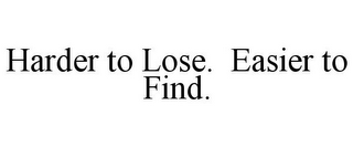 HARDER TO LOSE. EASIER TO FIND.