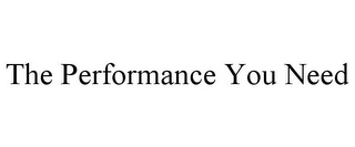 THE PERFORMANCE YOU NEED