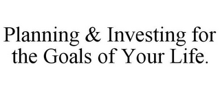 PLANNING & INVESTING FOR THE GOALS OF YOUR LIFE.