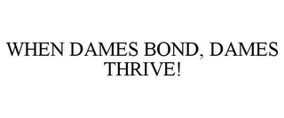 WHEN DAMES BOND, DAMES THRIVE!