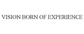 VISION BORN OF EXPERIENCE