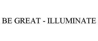 BE GREAT - ILLUMINATE