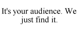 IT'S YOUR AUDIENCE. WE JUST FIND IT.