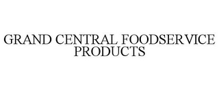 GRAND CENTRAL FOODSERVICE PRODUCTS