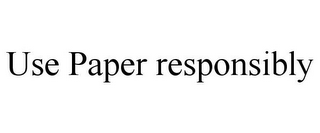 USE PAPER RESPONSIBLY