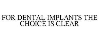 FOR DENTAL IMPLANTS THE CHOICE IS CLEAR