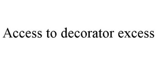 ACCESS TO DECORATOR EXCESS