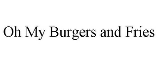 OH MY BURGERS AND FRIES
