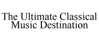 THE ULTIMATE CLASSICAL MUSIC DESTINATION