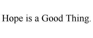 HOPE IS A GOOD THING.