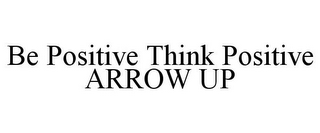 BE POSITIVE THINK POSITIVE ARROW UP