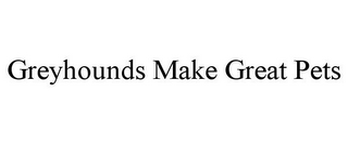 GREYHOUNDS MAKE GREAT PETS