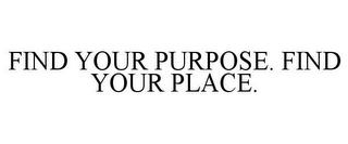 FIND YOUR PURPOSE. FIND YOUR PLACE.