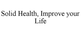 SOLID HEALTH, IMPROVE YOUR LIFE