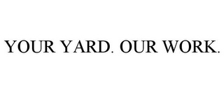 YOUR YARD. OUR WORK.