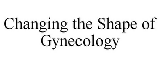 CHANGING THE SHAPE OF GYNECOLOGY